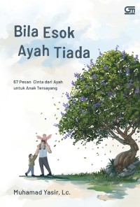 Bila Esok AYah Tiada : 67 Pesan Cinta dari Ayah Untuk Anak Tersayang